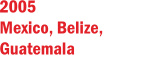 2005 Mexico, Belize, Guatemala 